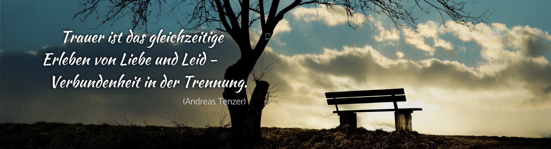 Trauer ist das gleichzeitige Erleben von Liebe und Leid – Verbundenheit in der Trennung.  
(Andreas Tenzer)